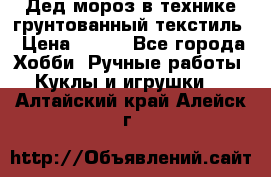 Дед мороз в технике грунтованный текстиль › Цена ­ 700 - Все города Хобби. Ручные работы » Куклы и игрушки   . Алтайский край,Алейск г.